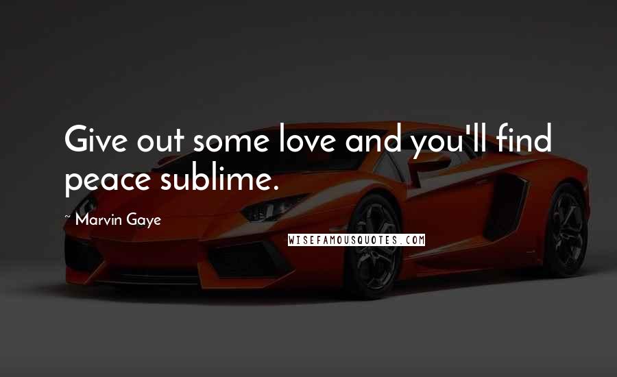 Marvin Gaye Quotes: Give out some love and you'll find peace sublime.