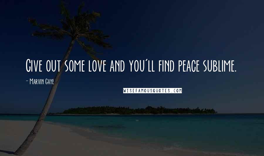 Marvin Gaye Quotes: Give out some love and you'll find peace sublime.