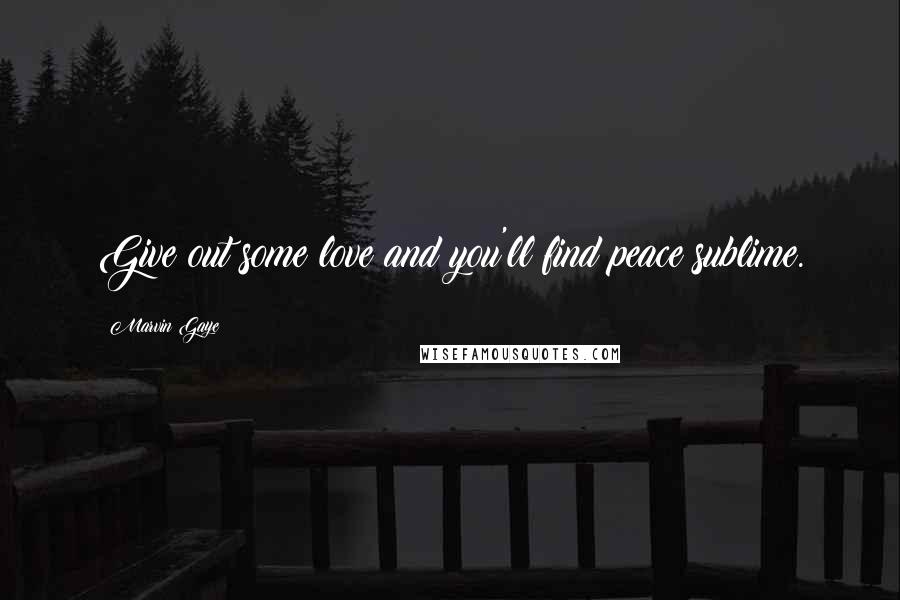 Marvin Gaye Quotes: Give out some love and you'll find peace sublime.