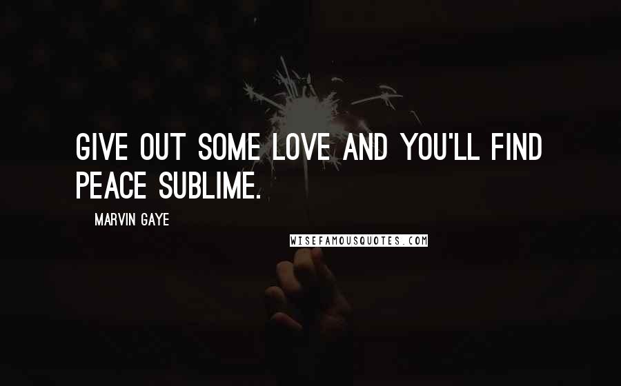 Marvin Gaye Quotes: Give out some love and you'll find peace sublime.