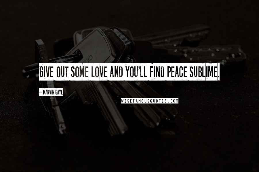 Marvin Gaye Quotes: Give out some love and you'll find peace sublime.