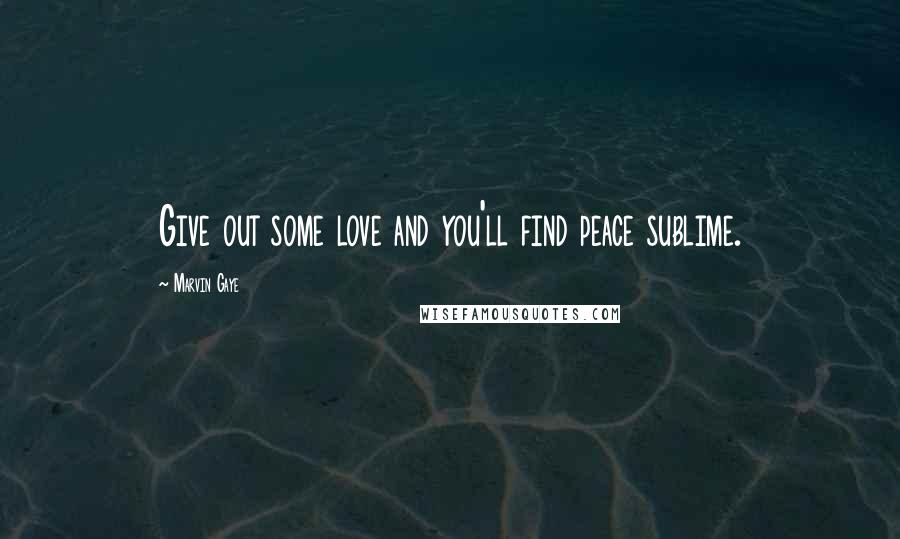 Marvin Gaye Quotes: Give out some love and you'll find peace sublime.