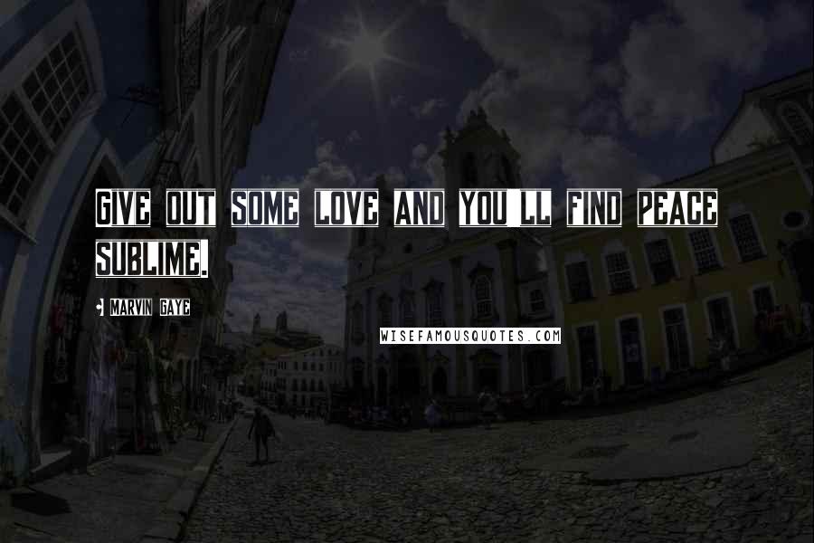 Marvin Gaye Quotes: Give out some love and you'll find peace sublime.