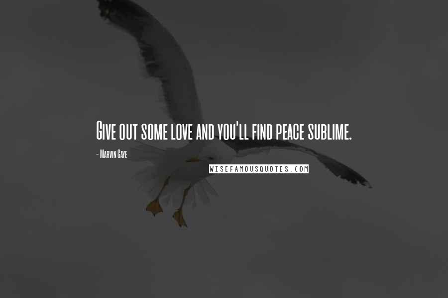 Marvin Gaye Quotes: Give out some love and you'll find peace sublime.