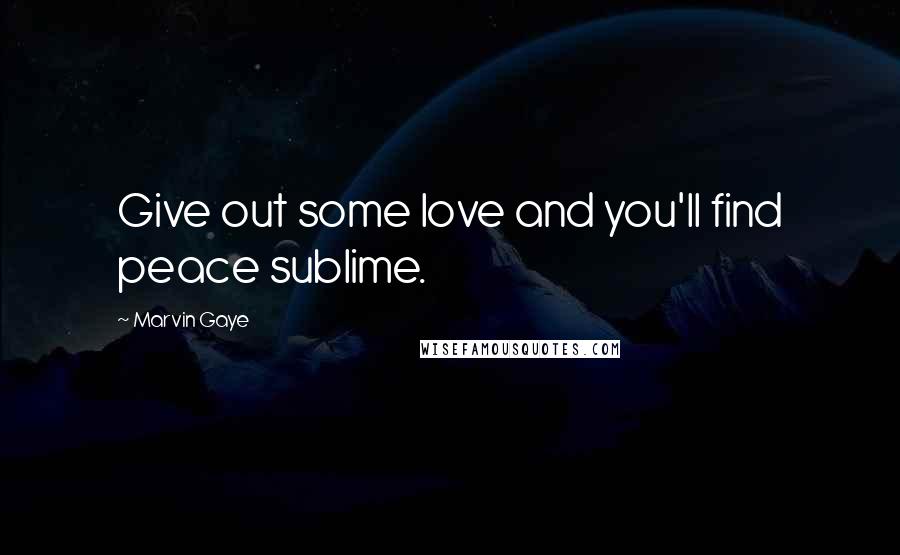 Marvin Gaye Quotes: Give out some love and you'll find peace sublime.