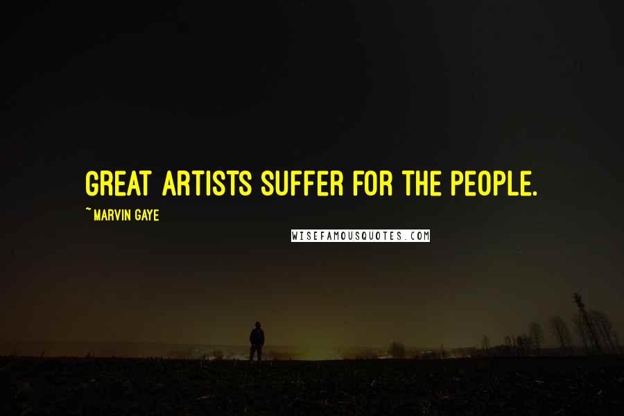 Marvin Gaye Quotes: Great artists suffer for the people.