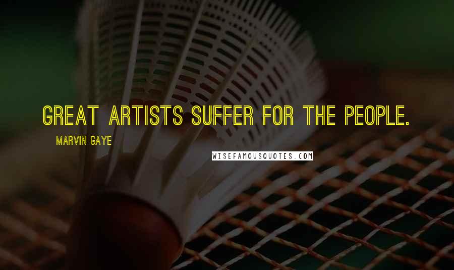 Marvin Gaye Quotes: Great artists suffer for the people.