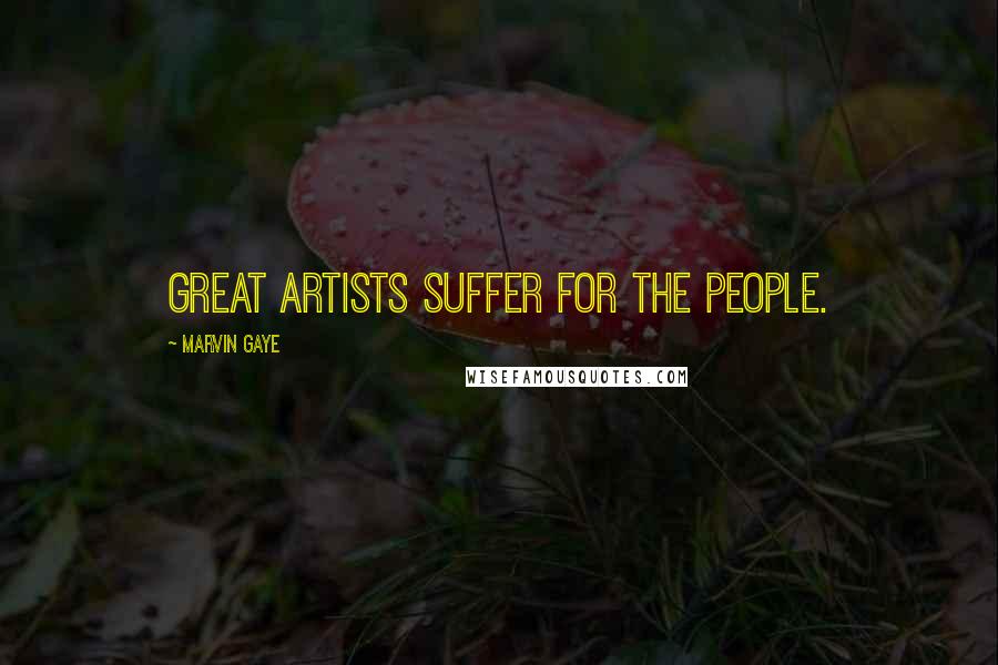 Marvin Gaye Quotes: Great artists suffer for the people.