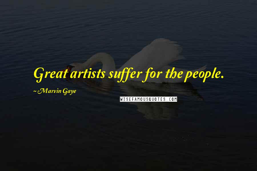 Marvin Gaye Quotes: Great artists suffer for the people.