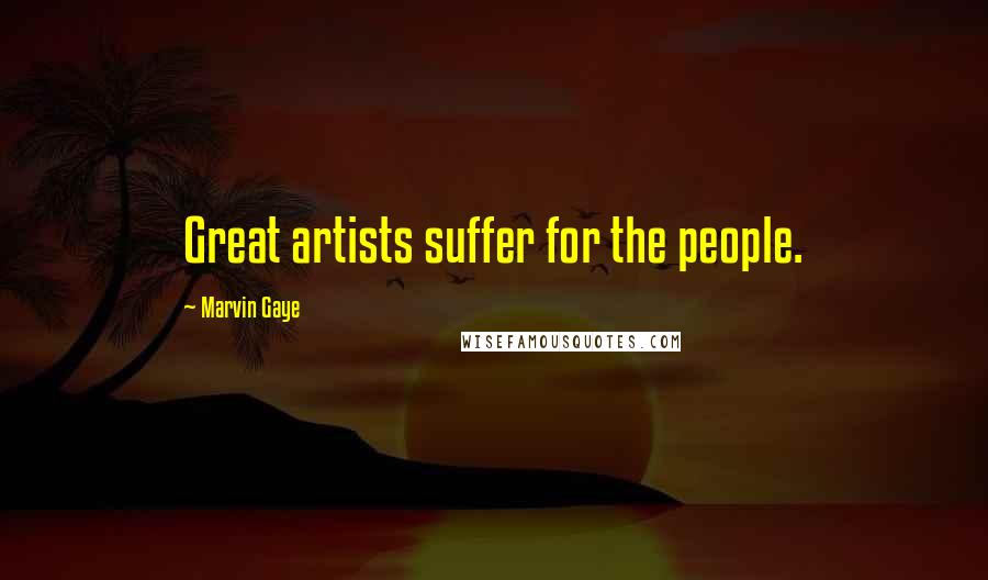 Marvin Gaye Quotes: Great artists suffer for the people.