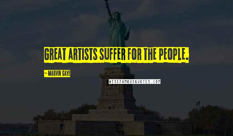 Marvin Gaye Quotes: Great artists suffer for the people.