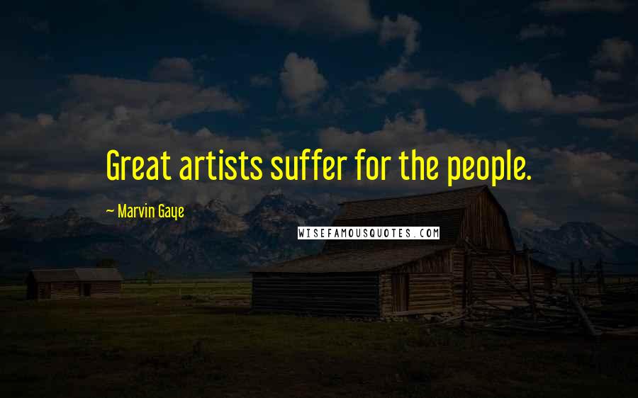 Marvin Gaye Quotes: Great artists suffer for the people.