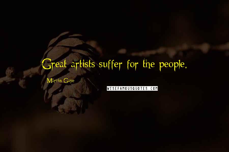 Marvin Gaye Quotes: Great artists suffer for the people.