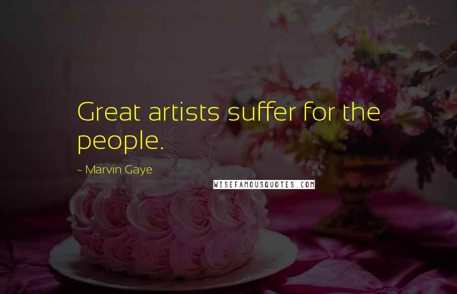 Marvin Gaye Quotes: Great artists suffer for the people.