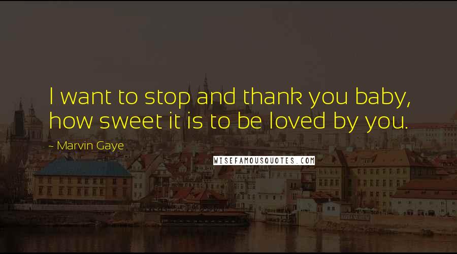 Marvin Gaye Quotes: I want to stop and thank you baby, how sweet it is to be loved by you.