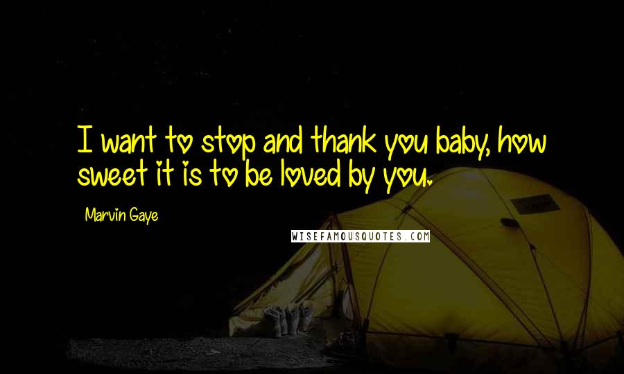 Marvin Gaye Quotes: I want to stop and thank you baby, how sweet it is to be loved by you.