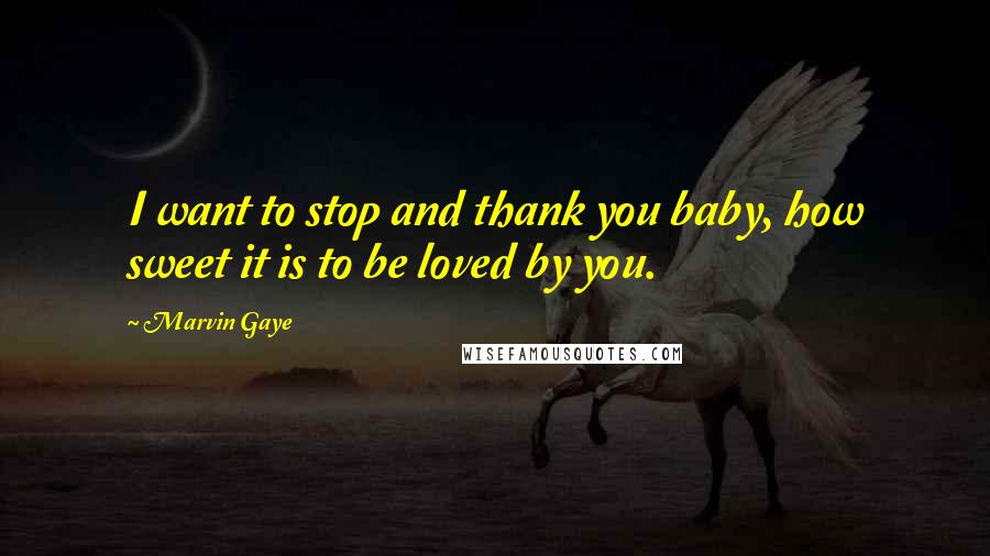 Marvin Gaye Quotes: I want to stop and thank you baby, how sweet it is to be loved by you.