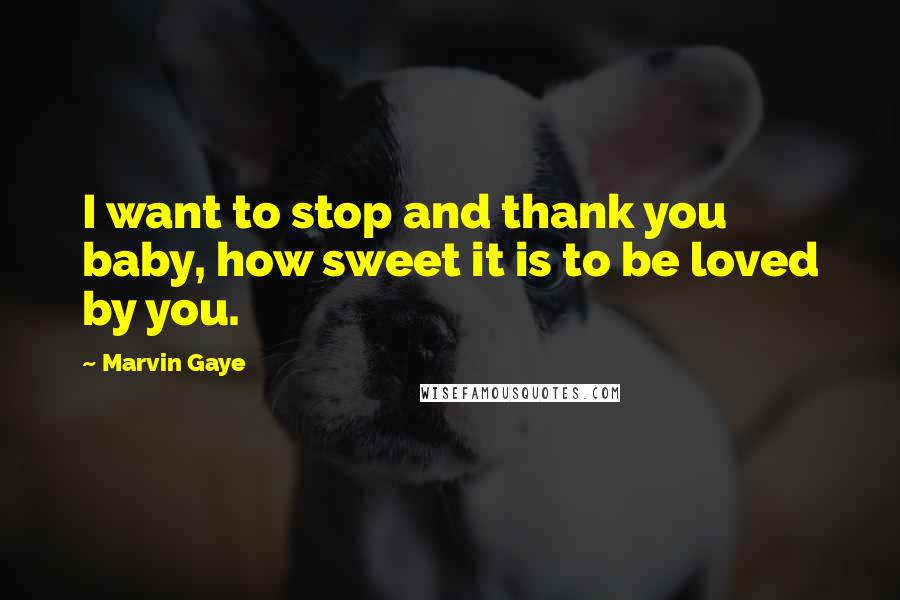 Marvin Gaye Quotes: I want to stop and thank you baby, how sweet it is to be loved by you.