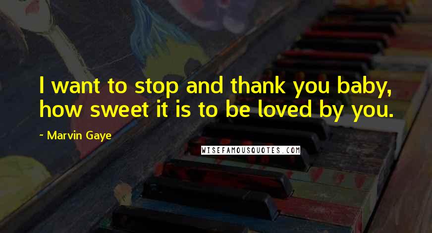 Marvin Gaye Quotes: I want to stop and thank you baby, how sweet it is to be loved by you.