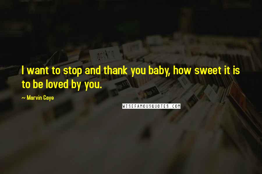 Marvin Gaye Quotes: I want to stop and thank you baby, how sweet it is to be loved by you.