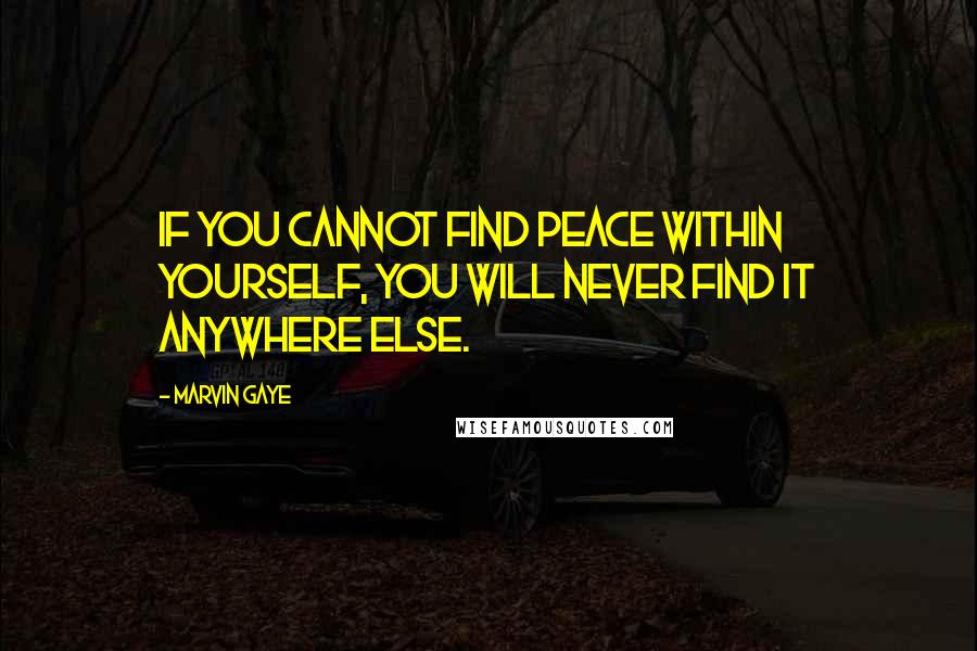 Marvin Gaye Quotes: If you cannot find peace within yourself, you will never find it anywhere else.