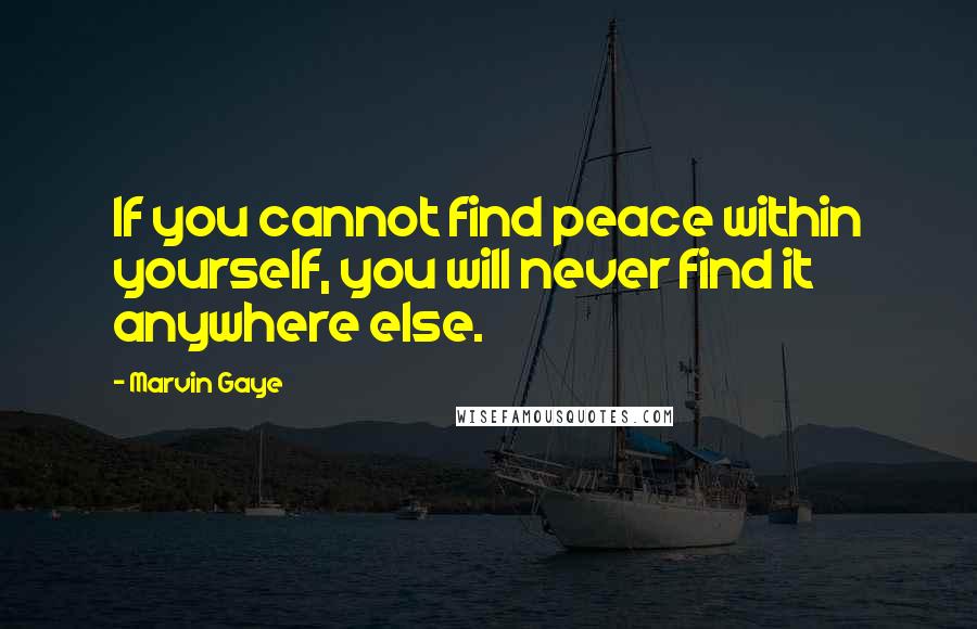 Marvin Gaye Quotes: If you cannot find peace within yourself, you will never find it anywhere else.