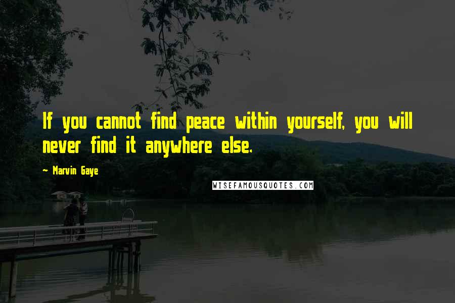 Marvin Gaye Quotes: If you cannot find peace within yourself, you will never find it anywhere else.