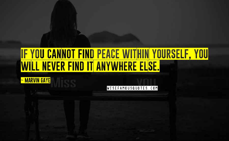 Marvin Gaye Quotes: If you cannot find peace within yourself, you will never find it anywhere else.