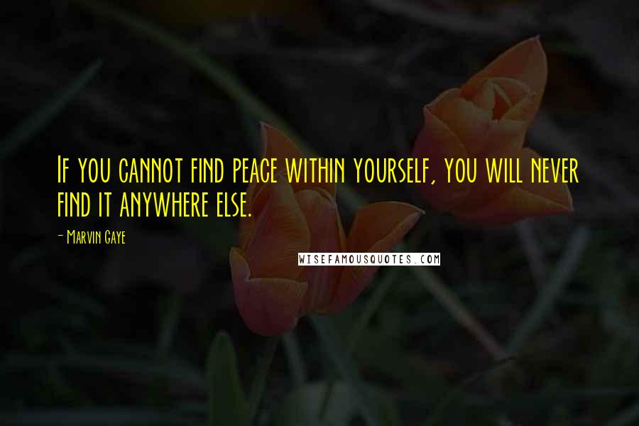 Marvin Gaye Quotes: If you cannot find peace within yourself, you will never find it anywhere else.