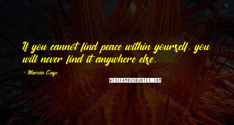 Marvin Gaye Quotes: If you cannot find peace within yourself, you will never find it anywhere else.