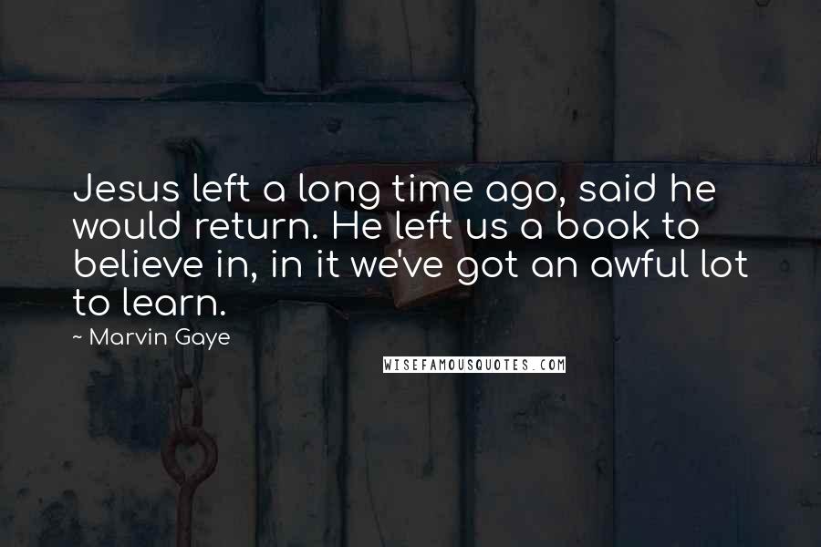 Marvin Gaye Quotes: Jesus left a long time ago, said he would return. He left us a book to believe in, in it we've got an awful lot to learn.