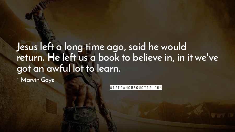 Marvin Gaye Quotes: Jesus left a long time ago, said he would return. He left us a book to believe in, in it we've got an awful lot to learn.