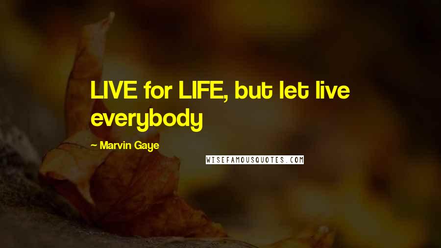 Marvin Gaye Quotes: LIVE for LIFE, but let live everybody