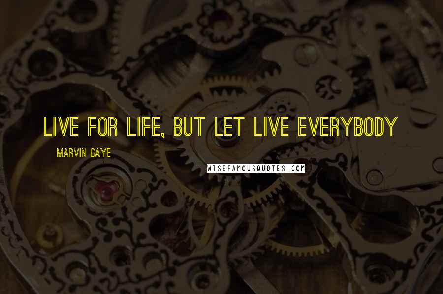 Marvin Gaye Quotes: LIVE for LIFE, but let live everybody