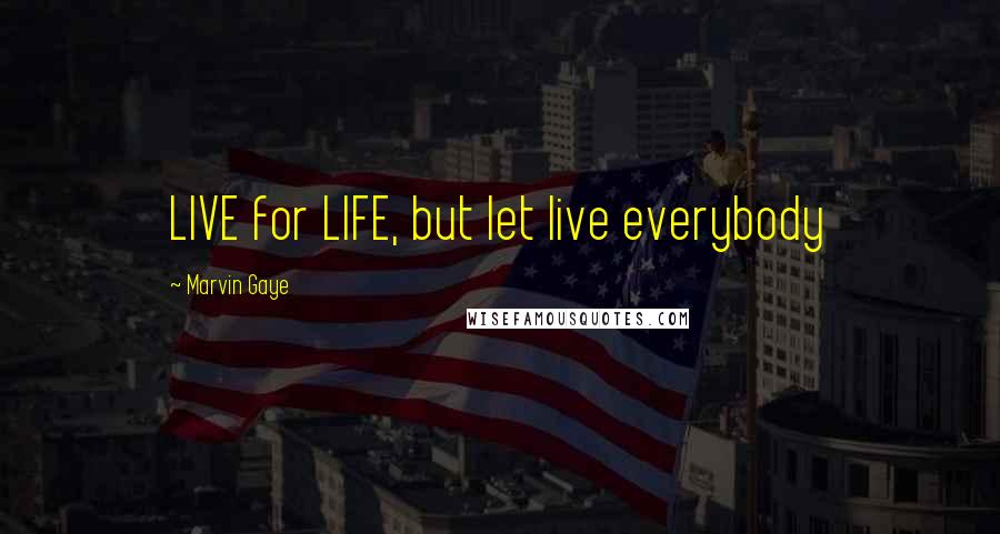 Marvin Gaye Quotes: LIVE for LIFE, but let live everybody