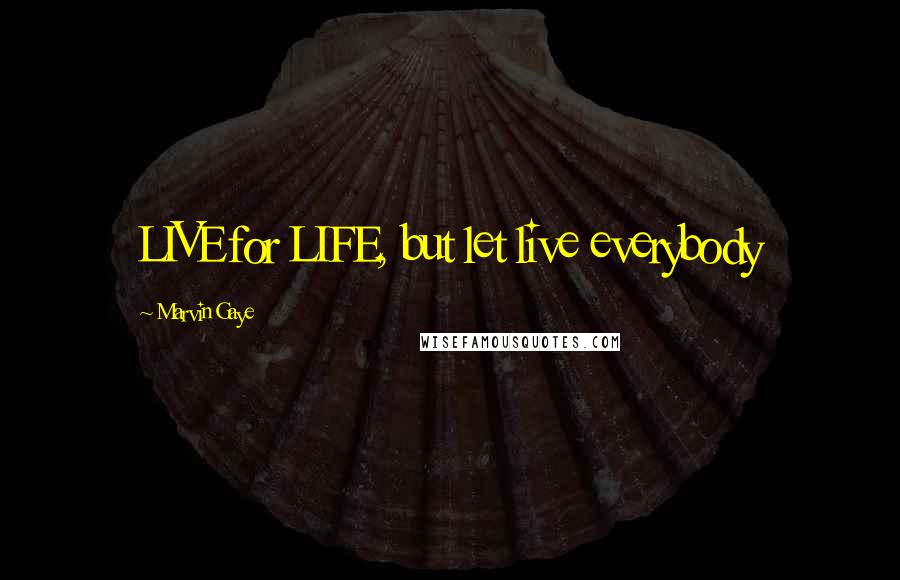 Marvin Gaye Quotes: LIVE for LIFE, but let live everybody