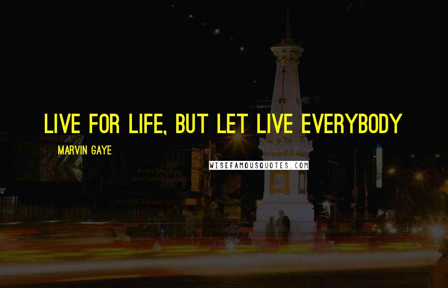 Marvin Gaye Quotes: LIVE for LIFE, but let live everybody