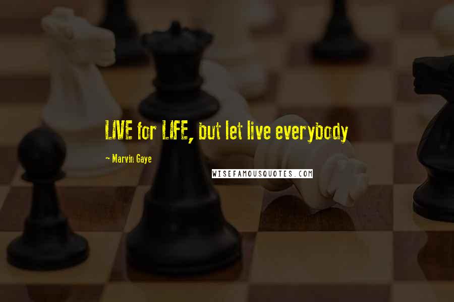 Marvin Gaye Quotes: LIVE for LIFE, but let live everybody