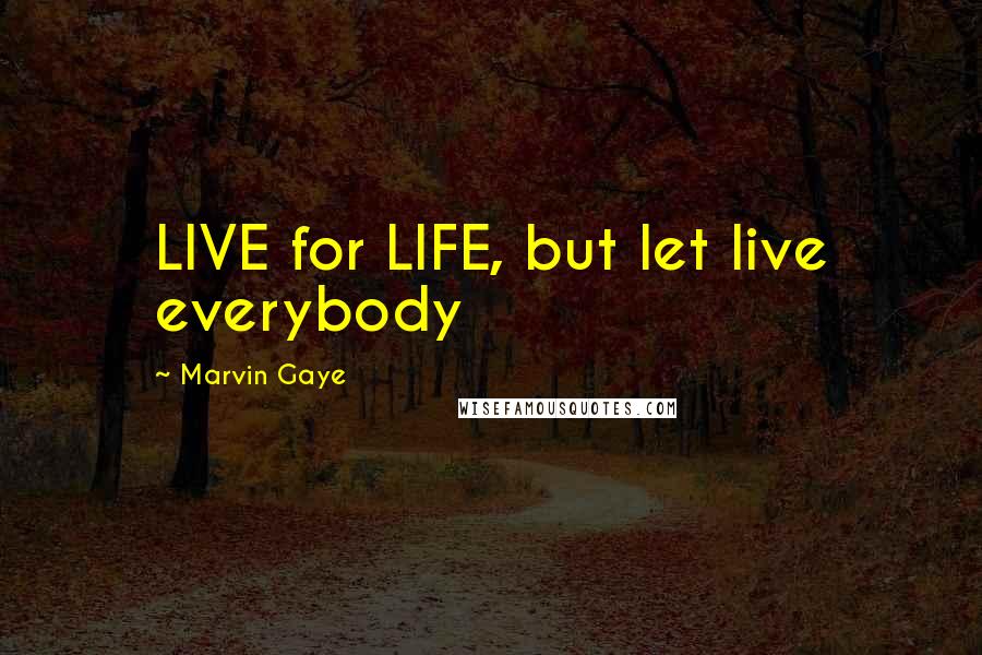 Marvin Gaye Quotes: LIVE for LIFE, but let live everybody