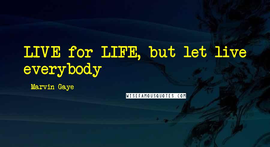 Marvin Gaye Quotes: LIVE for LIFE, but let live everybody