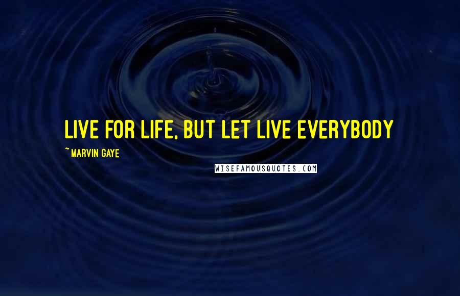 Marvin Gaye Quotes: LIVE for LIFE, but let live everybody