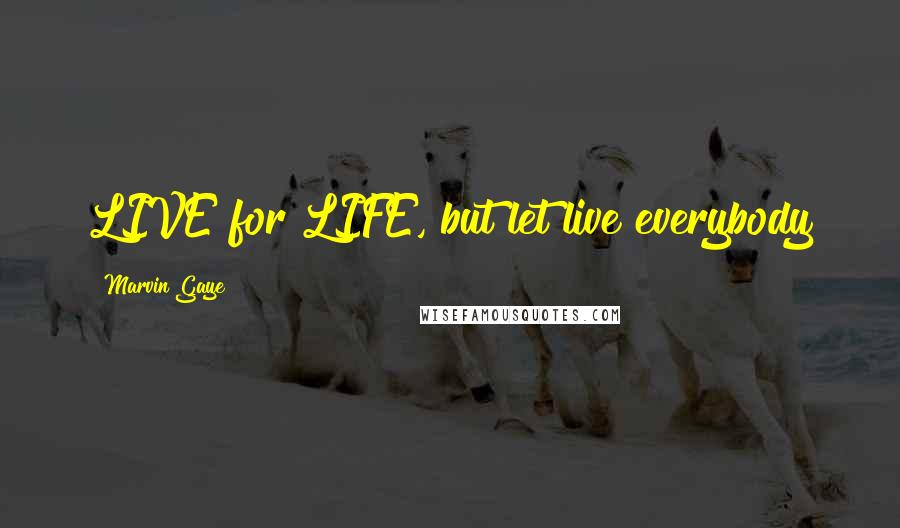 Marvin Gaye Quotes: LIVE for LIFE, but let live everybody