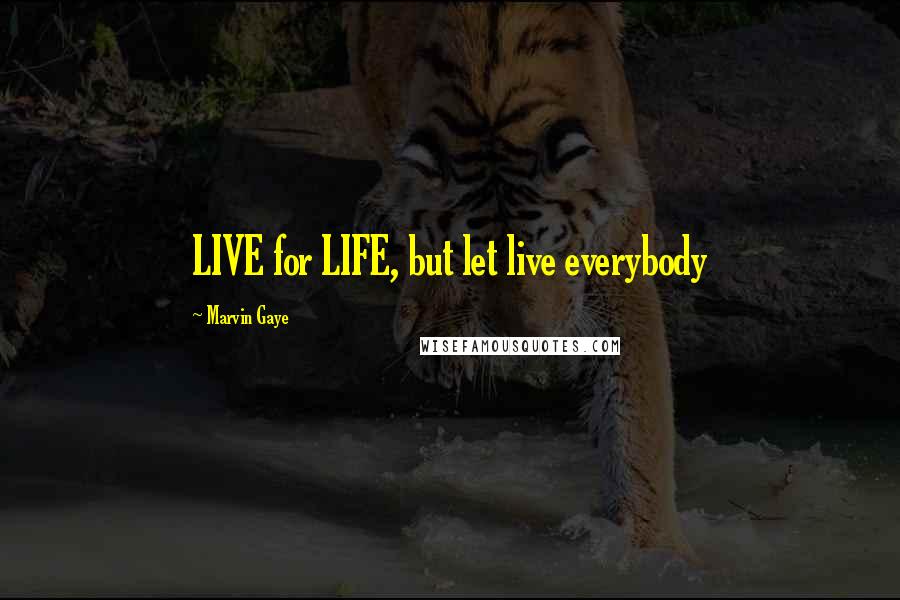 Marvin Gaye Quotes: LIVE for LIFE, but let live everybody