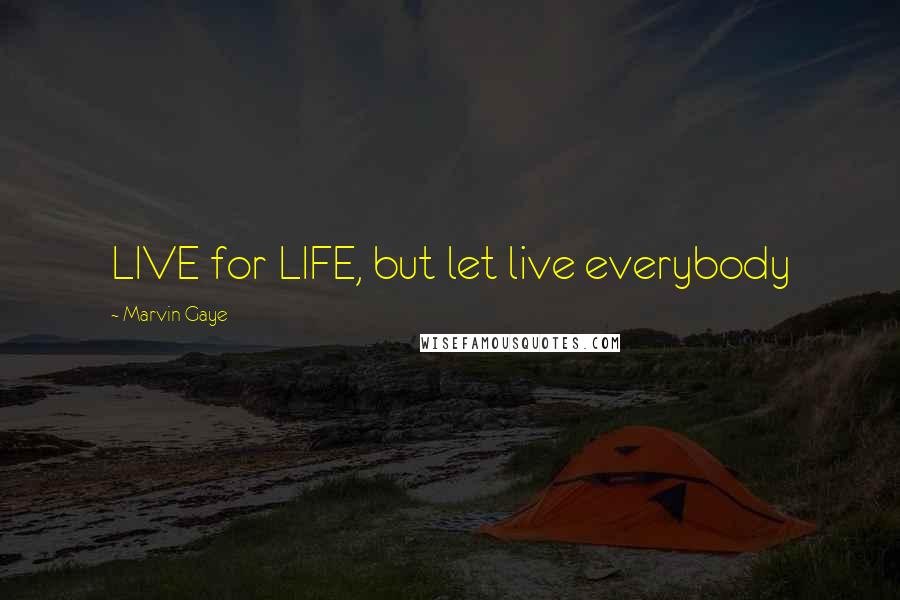 Marvin Gaye Quotes: LIVE for LIFE, but let live everybody