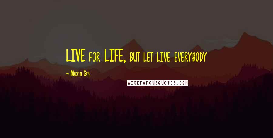 Marvin Gaye Quotes: LIVE for LIFE, but let live everybody