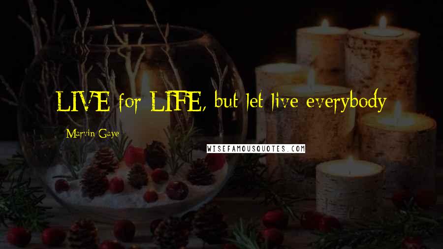 Marvin Gaye Quotes: LIVE for LIFE, but let live everybody