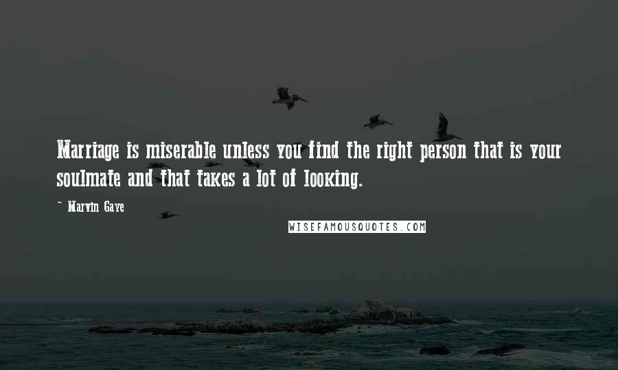 Marvin Gaye Quotes: Marriage is miserable unless you find the right person that is your soulmate and that takes a lot of looking.