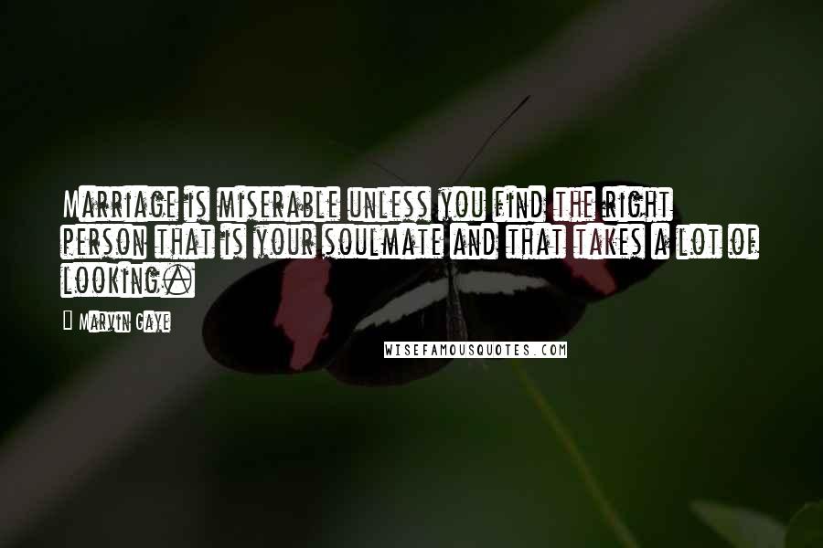 Marvin Gaye Quotes: Marriage is miserable unless you find the right person that is your soulmate and that takes a lot of looking.