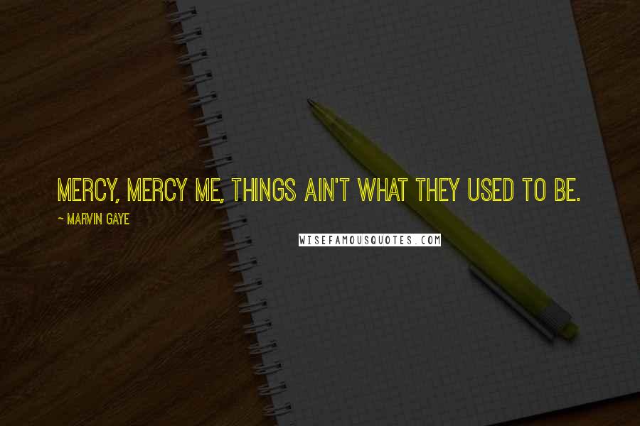 Marvin Gaye Quotes: Mercy, mercy me, things ain't what they used to be.