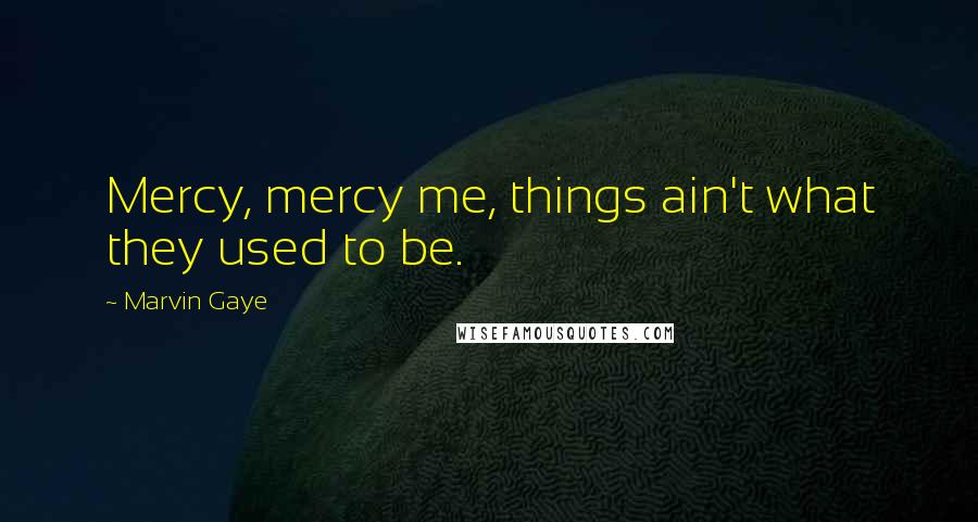 Marvin Gaye Quotes: Mercy, mercy me, things ain't what they used to be.